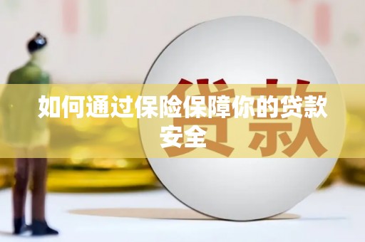 珙县如何通过保险保障你的贷款安全
