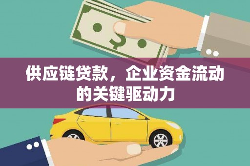珙县供应链贷款，企业资金流动的关键驱动力