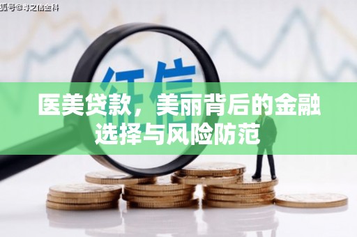 珙县医美贷款，美丽背后的金融选择与风险防范