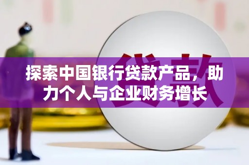 珙县探索中国银行贷款产品，助力个人与企业财务增长