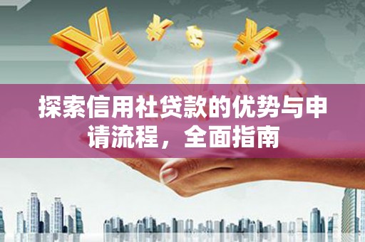 珙县探索信用社贷款的优势与申请流程，全面指南