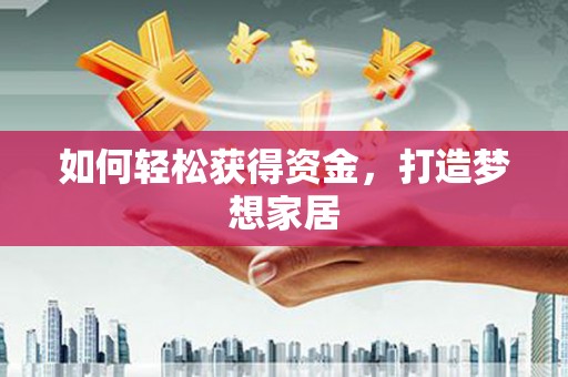 珙县如何轻松获得资金，打造梦想家居