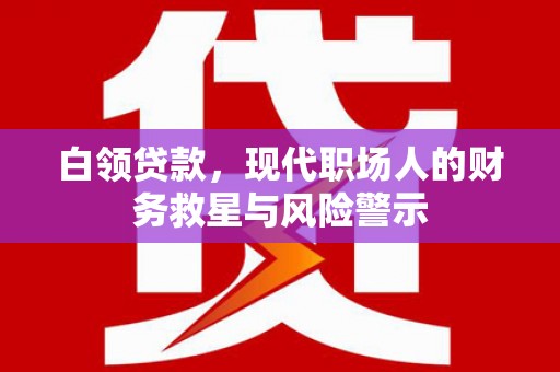 珙县白领贷款，现代职场人的财务救星与风险警示