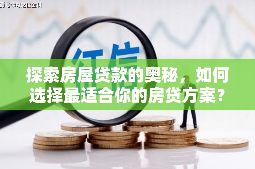珙县探索房屋贷款的奥秘，如何选择最适合你的房贷方案？