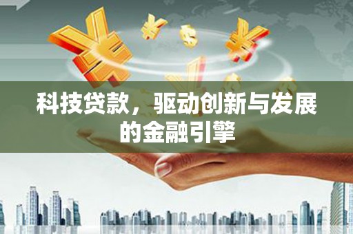 珙县科技贷款，驱动创新与发展的金融引擎