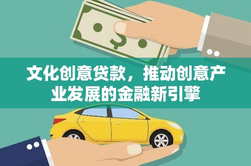 珙县文化创意贷款，推动创意产业发展的金融新引擎