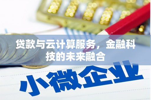 珙县贷款与云计算服务，金融科技的未来融合