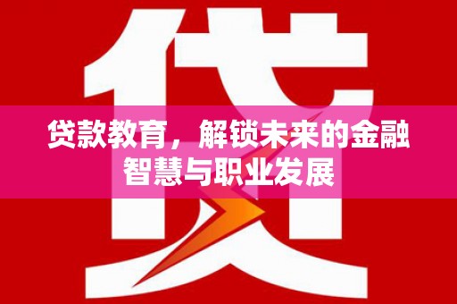珙县贷款教育，解锁未来的金融智慧与职业发展