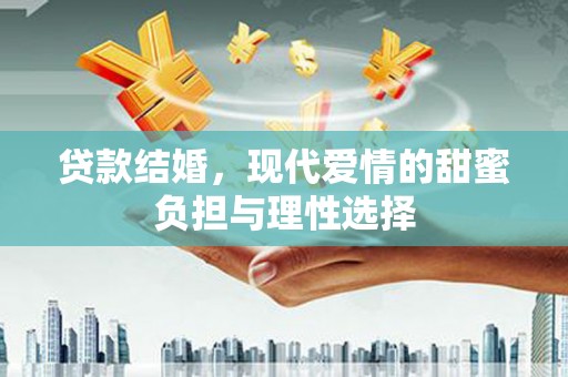 珙县贷款结婚，现代爱情的甜蜜负担与理性选择