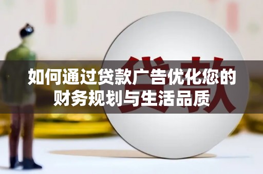 珙县如何通过贷款广告优化您的财务规划与生活品质