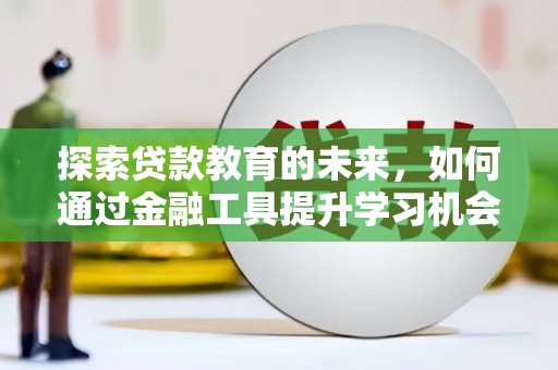 珙县探索贷款教育的未来，如何通过金融工具提升学习机会