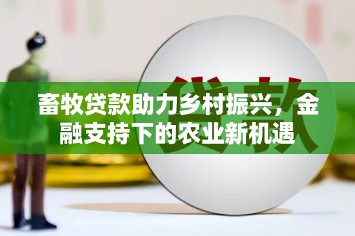 珙县畜牧贷款助力乡村振兴，金融支持下的农业新机遇