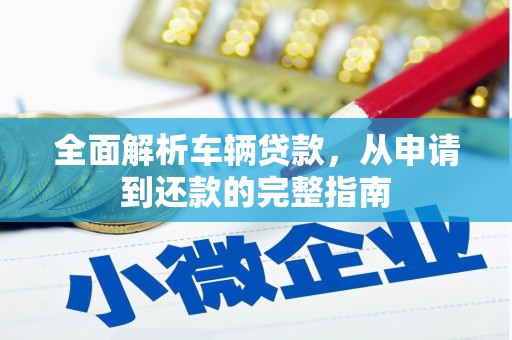 珙县全面解析车辆贷款，从申请到还款的完整指南