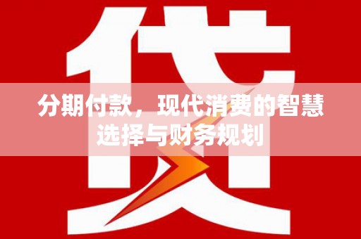 珙县分期付款，现代消费的智慧选择与财务规划
