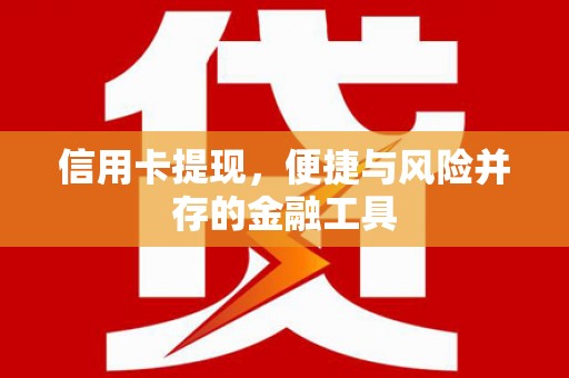 珙县信用卡提现，便捷与风险并存的金融工具