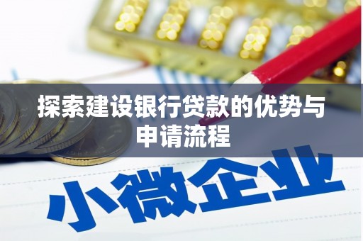 珙县探索建设银行贷款的优势与申请流程