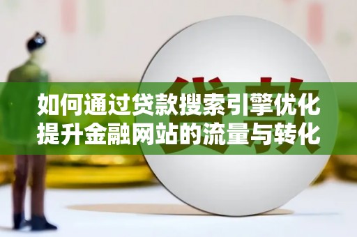 珙县如何通过贷款搜索引擎优化提升金融网站的流量与转化率