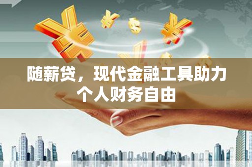 珙县随薪贷，现代金融工具助力个人财务自由