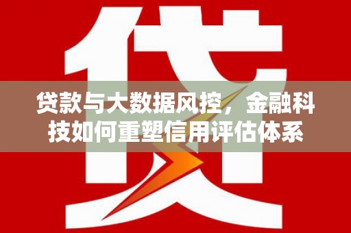 珙县贷款与大数据风控，金融科技如何重塑信用评估体系