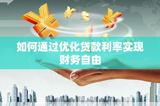 珙县如何通过优化贷款利率实现财务自由