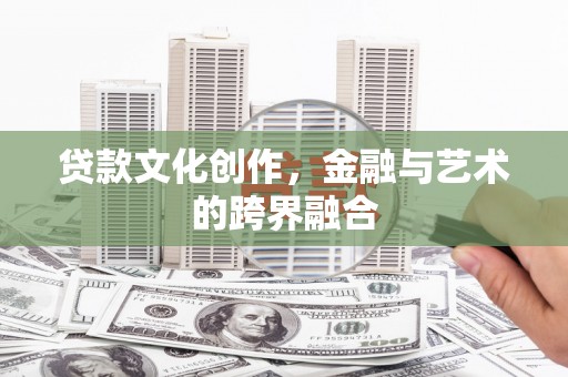 珙县贷款文化创作，金融与艺术的跨界融合
