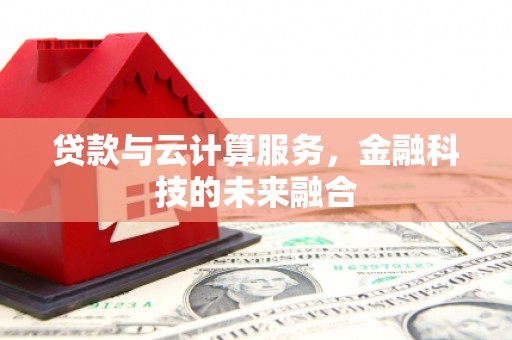 珙县贷款与云计算服务，金融科技的未来融合