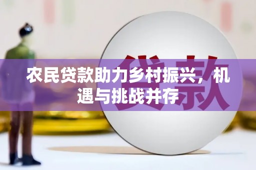 珙县农民贷款助力乡村振兴，机遇与挑战并存