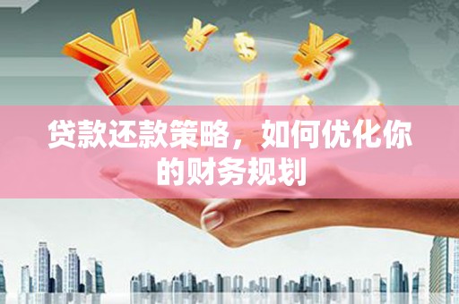 珙县贷款还款策略，如何优化你的财务规划