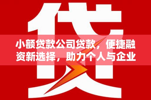 珙县小额贷款公司贷款，便捷融资新选择，助力个人与企业成长
