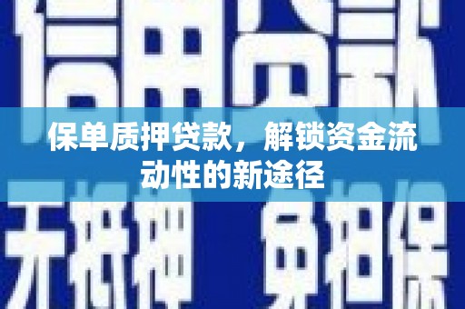 珙县保单质押贷款，解锁资金流动性的新途径