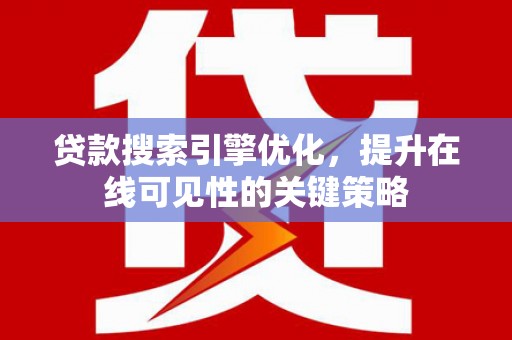 珙县贷款搜索引擎优化，提升在线可见性的关键策略