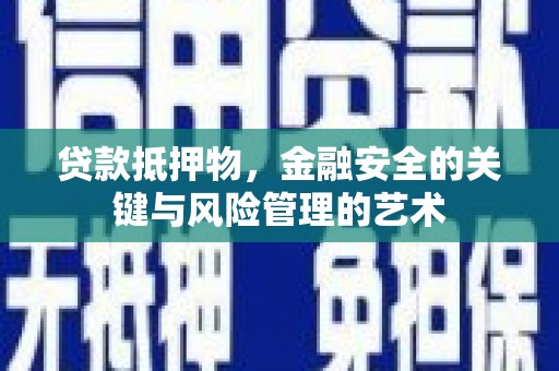 珙县贷款抵押物，金融安全的关键与风险管理的艺术