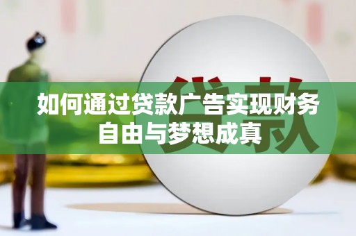 珙县如何通过贷款广告实现财务自由与梦想成真