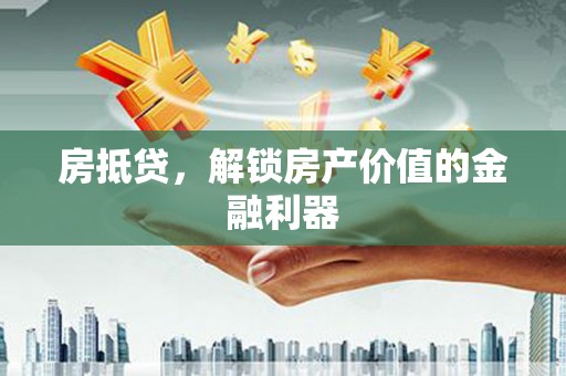 珙县房抵贷，解锁房产价值的金融利器