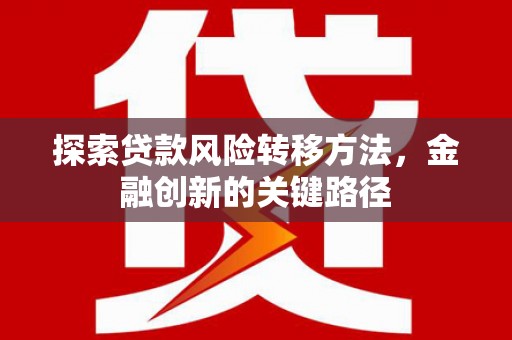 珙县探索贷款风险转移方法，金融创新的关键路径