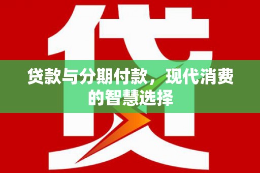 珙县贷款与分期付款，现代消费的智慧选择