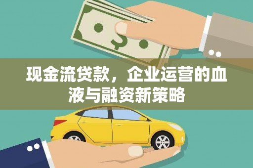 珙县现金流贷款，企业运营的血液与融资新策略