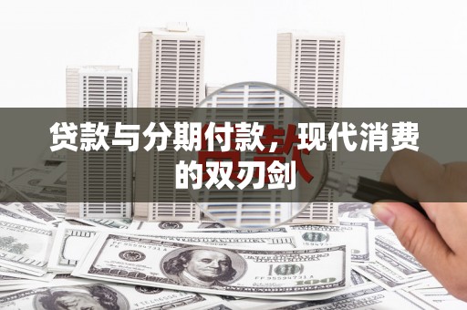 珙县贷款与分期付款，现代消费的双刃剑