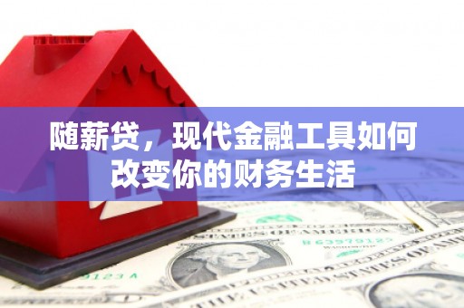 珙县随薪贷，现代金融工具如何改变你的财务生活