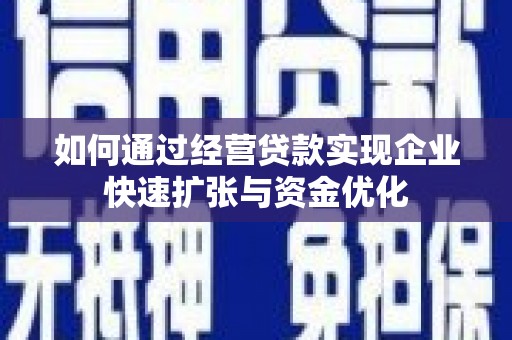 珙县如何通过经营贷款实现企业快速扩张与资金优化