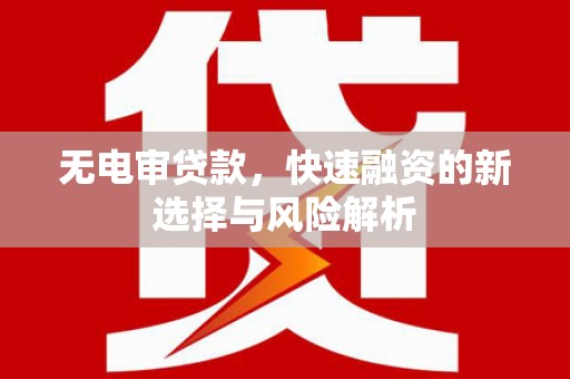 珙县无电审贷款，快速融资的新选择与风险解析