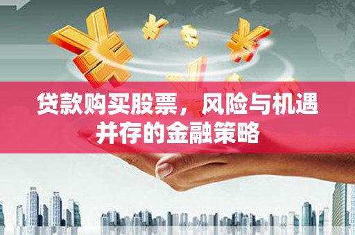 珙县贷款购买股票，风险与机遇并存的金融策略