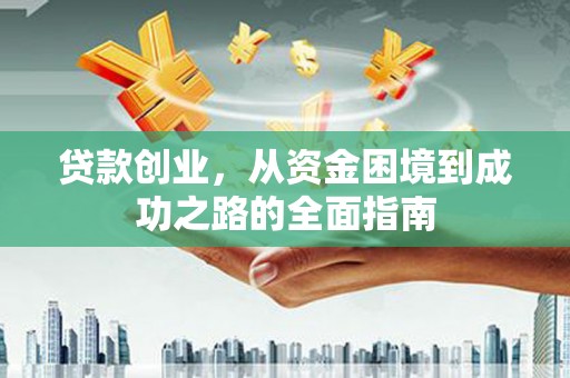 珙县贷款创业，从资金困境到成功之路的全面指南