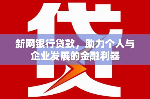 珙县新网银行贷款，助力个人与企业发展的金融利器