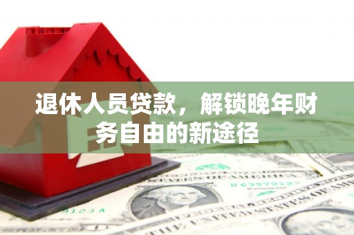 珙县退休人员贷款，解锁晚年财务自由的新途径