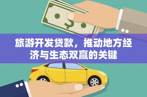 珙县旅游开发贷款，推动地方经济与生态双赢的关键