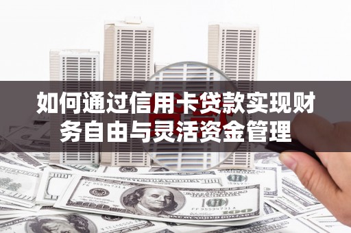 珙县如何通过信用卡贷款实现财务自由与灵活资金管理