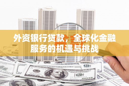 珙县外资银行贷款，全球化金融服务的机遇与挑战