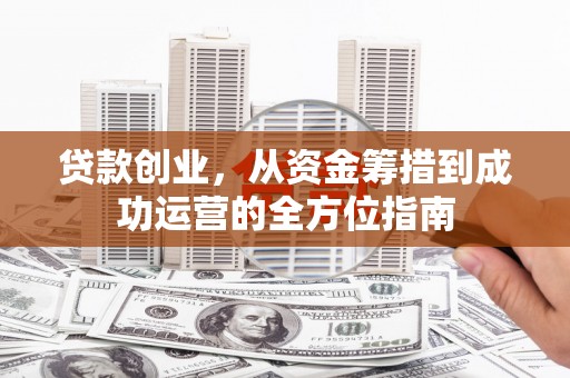 珙县贷款创业，从资金筹措到成功运营的全方位指南