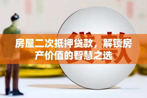 珙县房屋二次抵押贷款，解锁房产价值的智慧之选